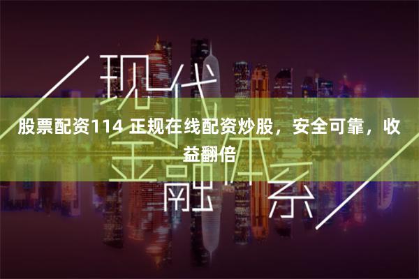 股票配资114 正规在线配资炒股，安全可靠，收益翻倍