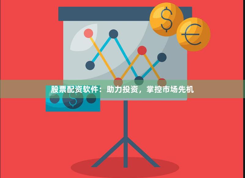 股票配资软件：助力投资，掌控市场先机