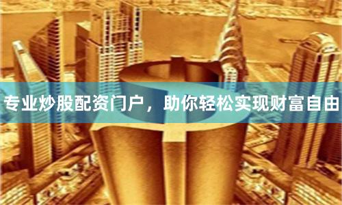 专业炒股配资门户，助你轻松实现财富自由