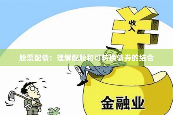 股票配债：理解配股和可转换债券的结合
