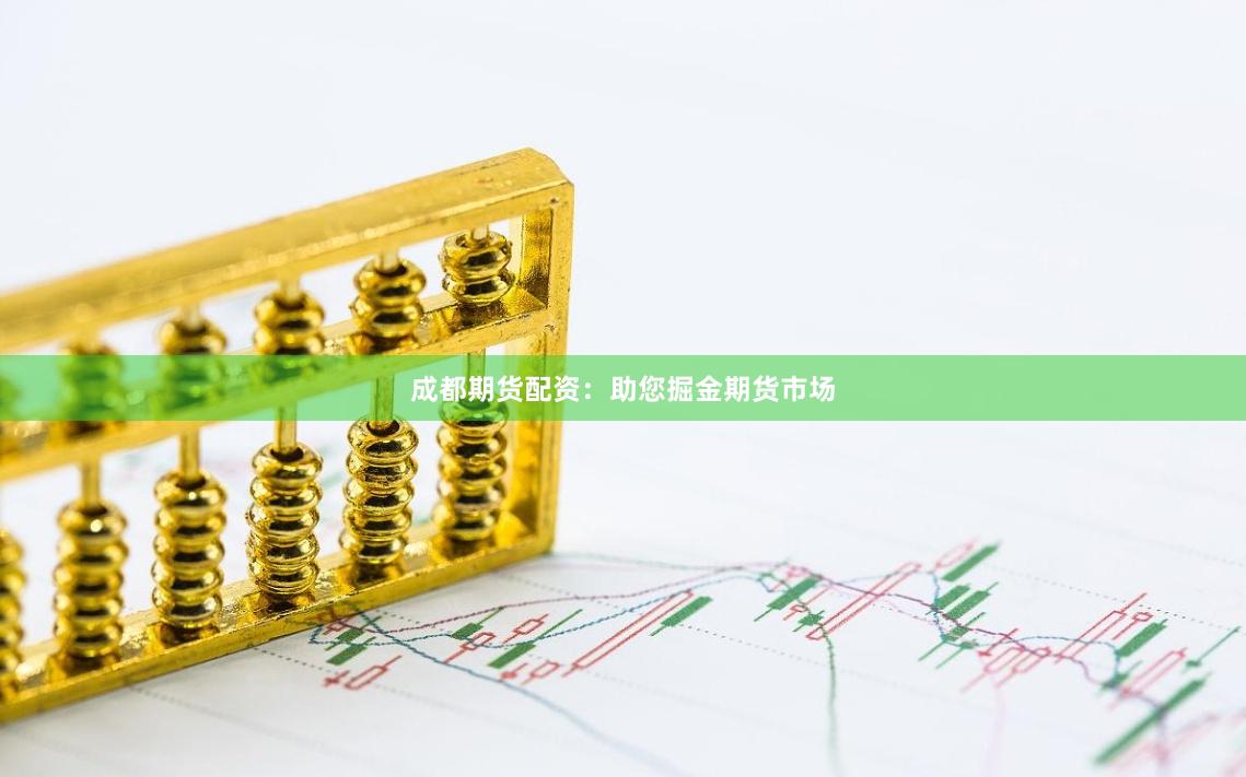 成都期货配资：助您掘金期货市场