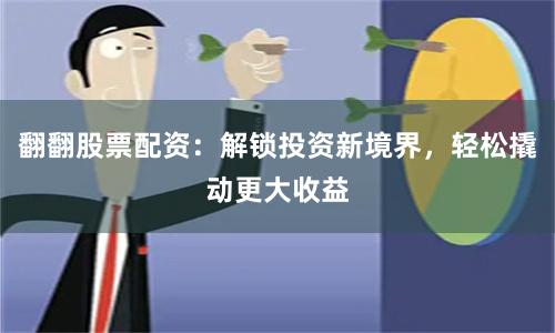 翻翻股票配资：解锁投资新境界，轻松撬动更大收益