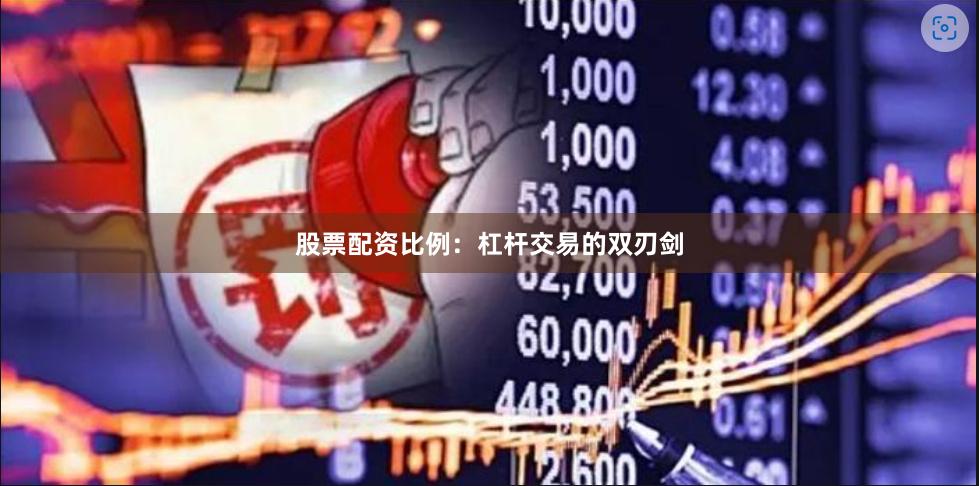 股票配资比例：杠杆交易的双刃剑