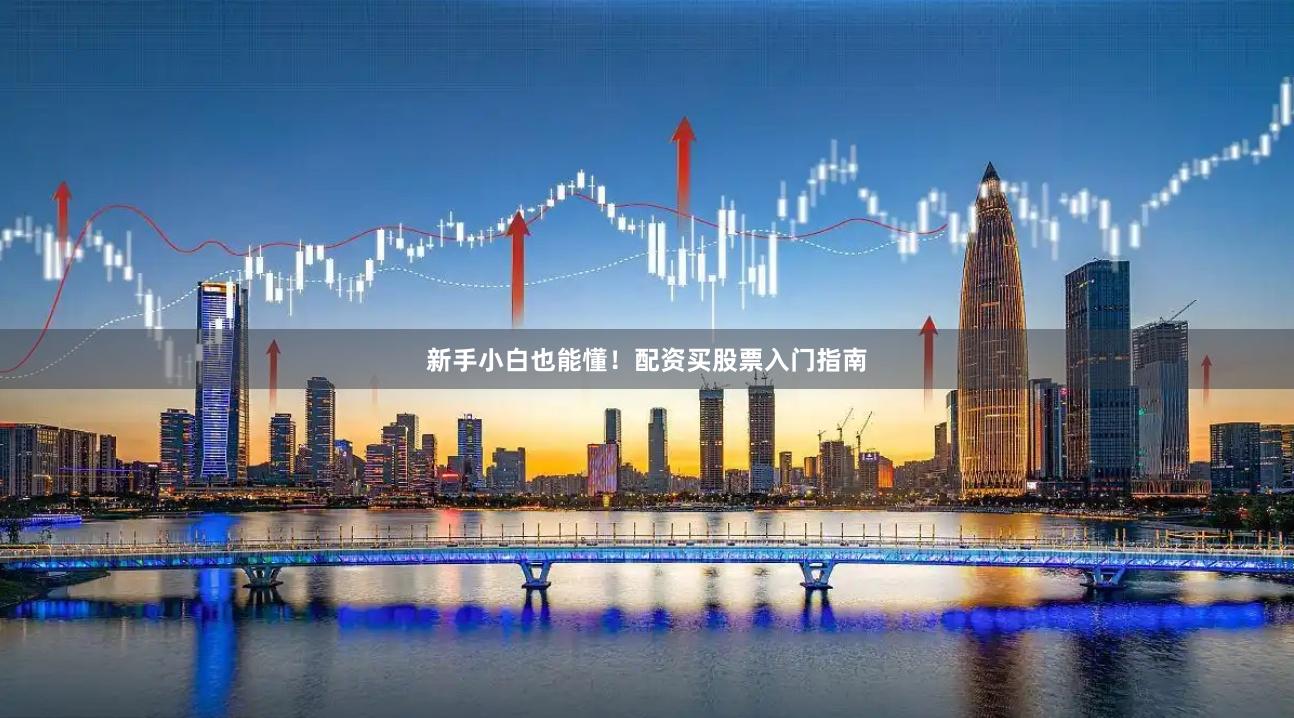 新手小白也能懂！配资买股票入门指南