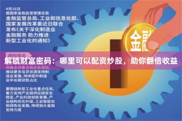 解锁财富密码：哪里可以配资炒股，助你翻倍收益