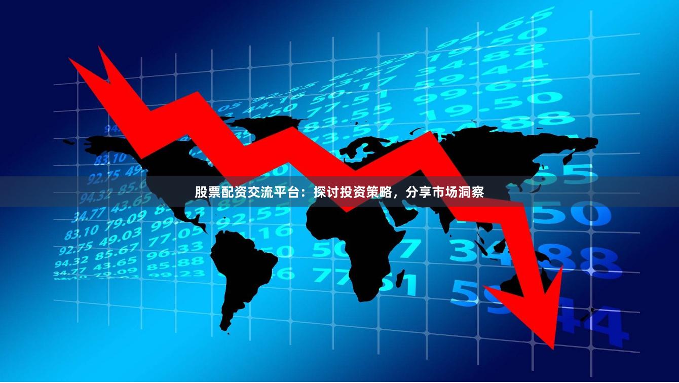 股票配资交流平台：探讨投资策略，分享市场洞察