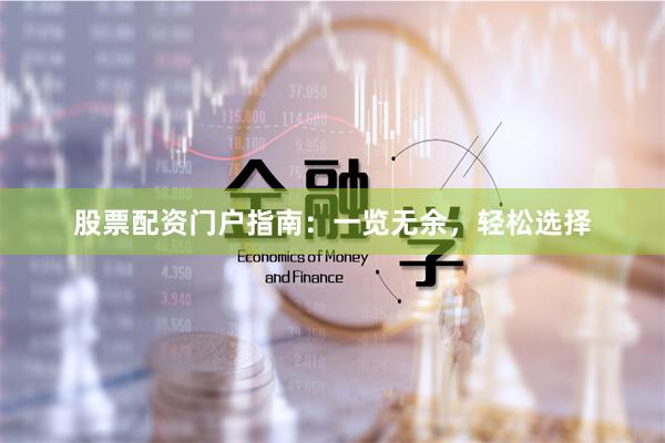 股票配资门户指南：一览无余，轻松选择