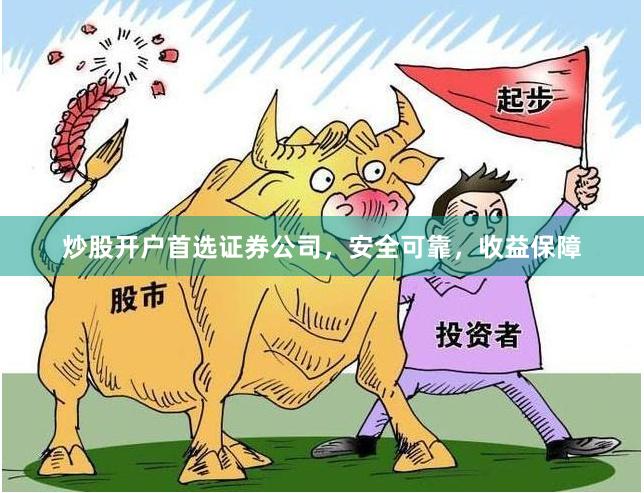 炒股开户首选证券公司，安全可靠，收益保障