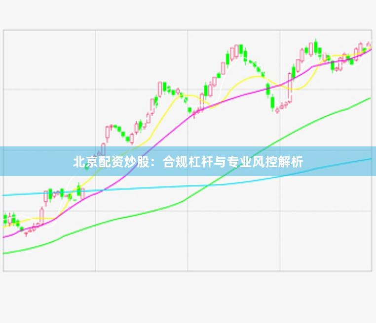 北京配资炒股：合规杠杆与专业风控解析
