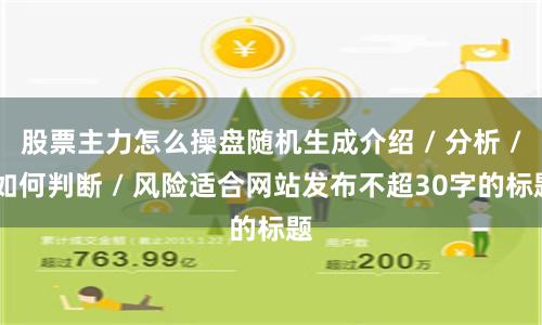 股票主力怎么操盘随机生成介绍 / 分析 / 如何判断 / 风险适合网站发布不超30字的标题