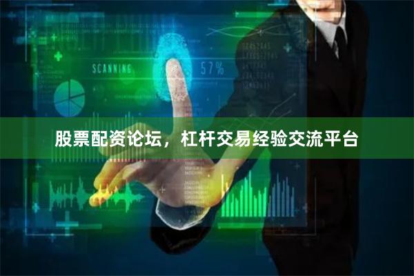 股票配资论坛，杠杆交易经验交流平台