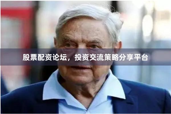 股票配资论坛，投资交流策略分享平台