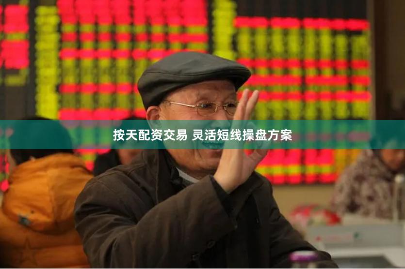 按天配资交易 灵活短线操盘方案