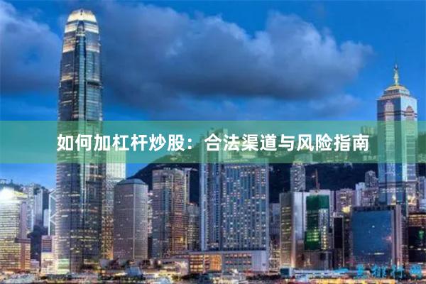 如何加杠杆炒股：合法渠道与风险指南
