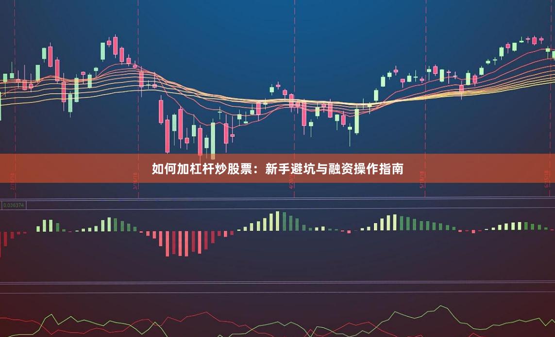 如何加杠杆炒股票：新手避坑与融资操作指南