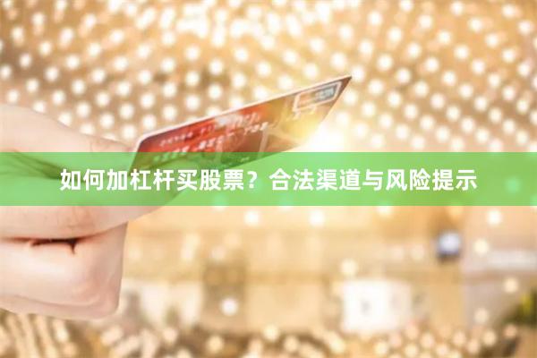 如何加杠杆买股票？合法渠道与风险提示
