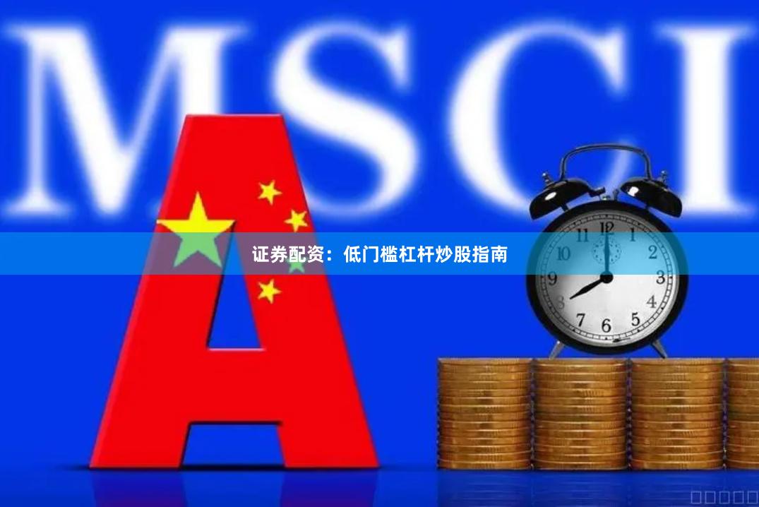 证券配资:低门槛杠杆炒股指南