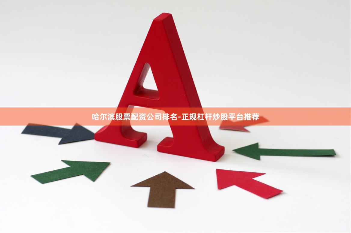 哈尔滨股票配资公司排名-正规杠杆炒股平台推荐