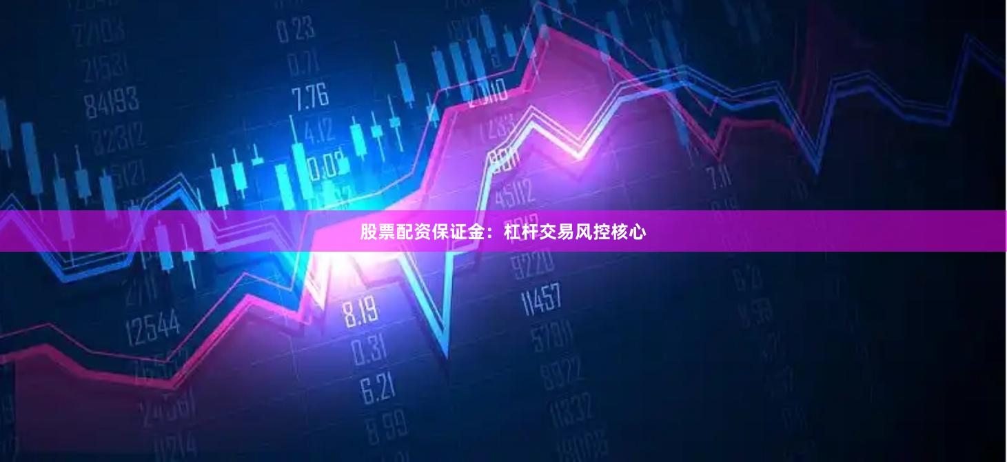 股票配资保证金：杠杆交易风控核心
