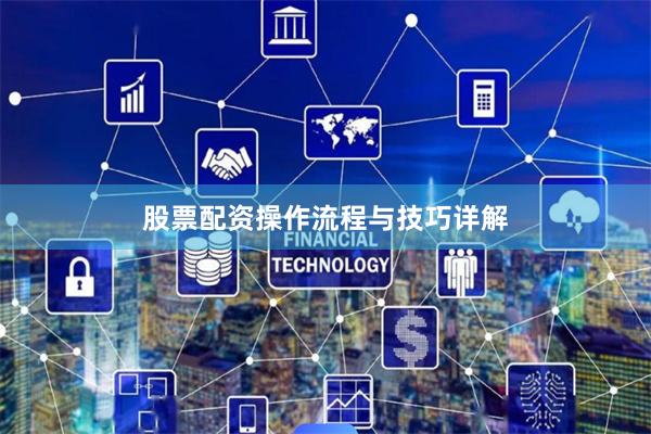股票配资操作流程与技巧详解