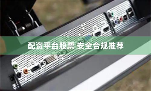 配资平台股票 安全合规推荐
