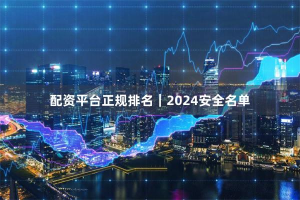 配资平台正规排名｜2024安全名单