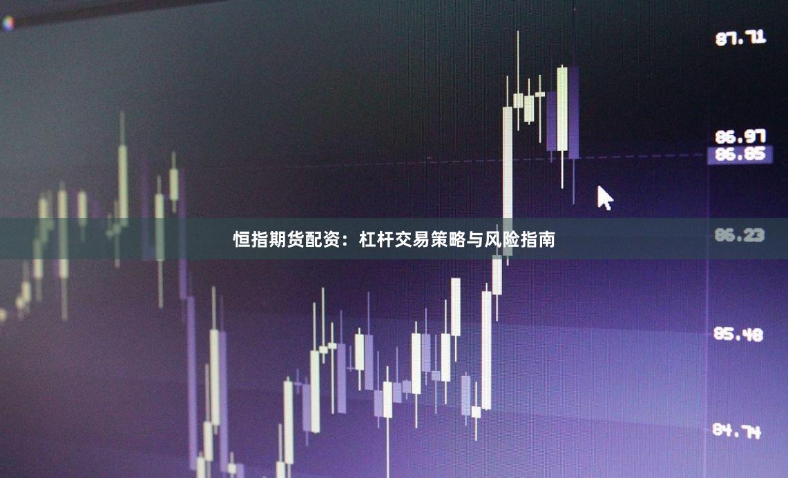 恒指期货配资：杠杆交易策略与风险指南