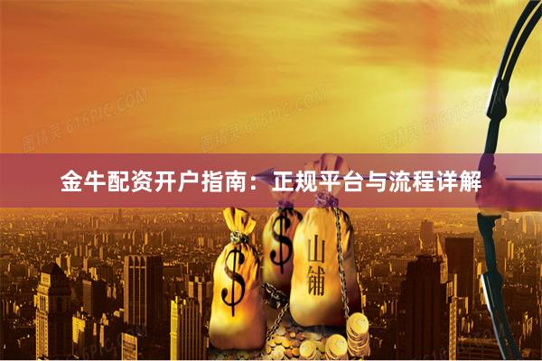 金牛配资开户指南：正规平台与流程详解
