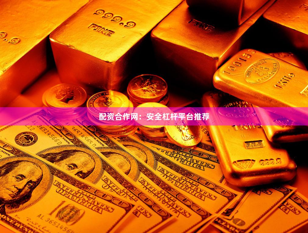配资合作网：安全杠杆平台推荐