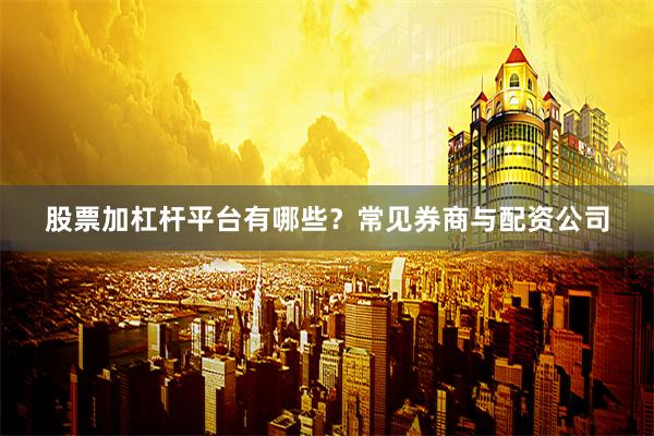 股票加杠杆平台有哪些？常见券商与配资公司