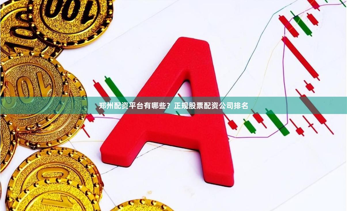 郑州配资平台有哪些？正规股票配资公司排名