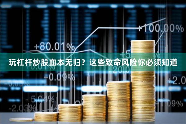 玩杠杆炒股血本无归？这些致命风险你必须知道