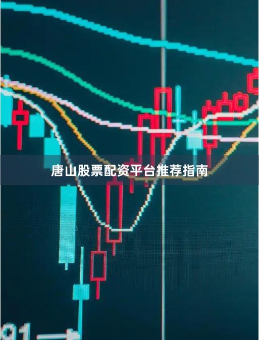 唐山股票配资平台推荐指南