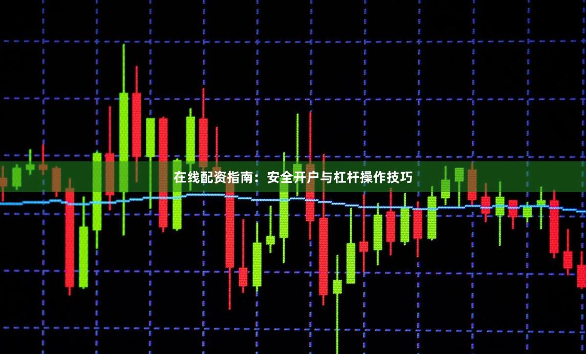 在线配资指南：安全开户与杠杆操作技巧