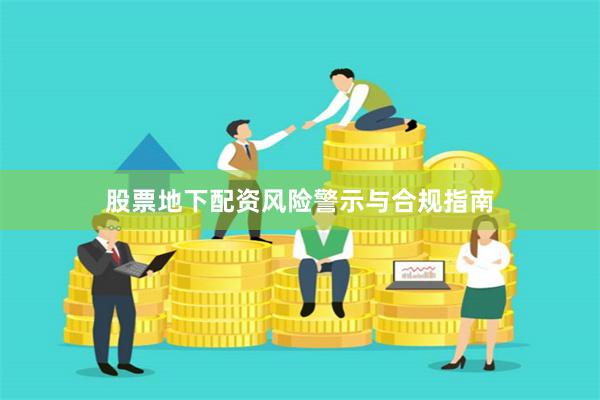 股票地下配资风险警示与合规指南