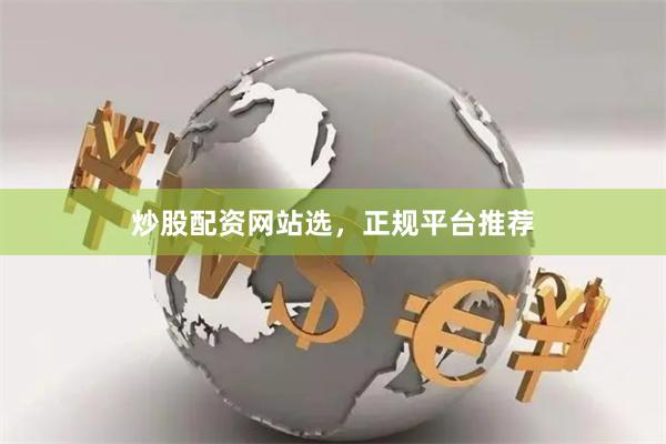 炒股配资网站选，正规平台推荐