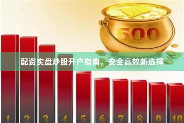 配资实盘炒股开户指南，安全高效新选择