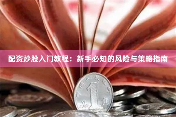 配资炒股入门教程：新手必知的风险与策略指南