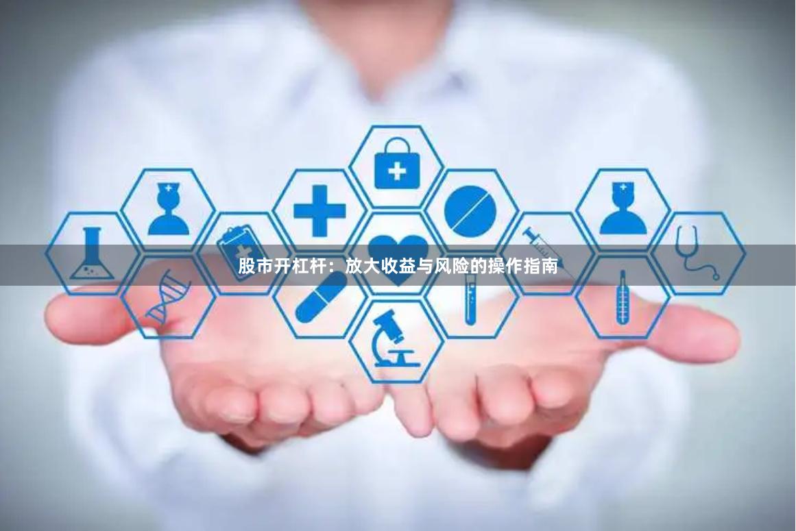 股市开杠杆：放大收益与风险的操作指南