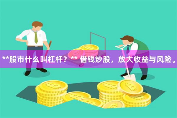 **股市什么叫杠杆？** 借钱炒股，放大收益与风险。