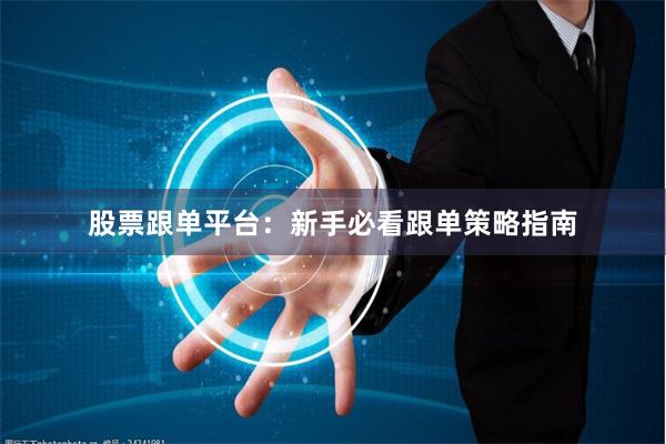 股票跟单平台：新手必看跟单策略指南
