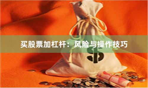 买股票加杠杆：风险与操作技巧